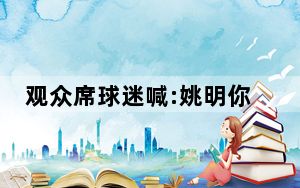 观众席球迷喊:姚明你上吧! 男篮三连败！创33年来最差战绩！