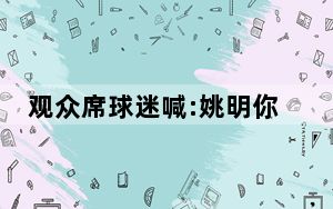 观众席球迷喊:姚明你上吧! 一个中年男人的无奈