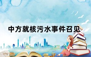 中方就核污水事件召见日本驻华大使 极其自私自利极不负责任！