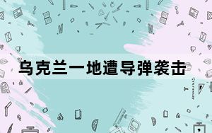乌克兰一地遭导弹袭击致7死137伤 俄罗斯对此暂无明确回应！