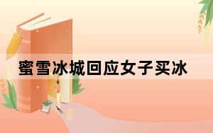 蜜雪冰城回应女子买冰激凌遭辱骂 具体怎么回事？