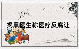 揭黑医生称医疗反腐让普通医生获益 背后真相令人震惊