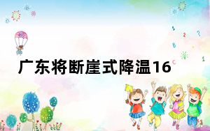 广东将断崖式降温16℃?假的 背后真相令人震惊