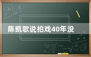陈凯歌说拍戏40年没这么难过 一年多的艰苦只为把电影拍好