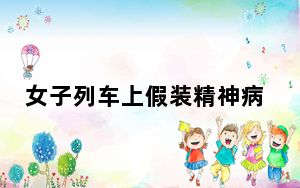 女子列车上假装精神病阻止孩子吵闹 用魔法打败魔法