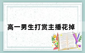 高一男生打赏主播花掉39万 竟是偷偷花费自己家长的存款