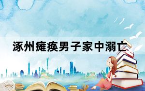 涿州瘫痪男子家中溺亡 父母求救无果 真相令人心疼