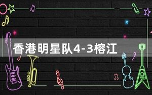 香港明星队4-3榕江村民队 具体是什么情况?