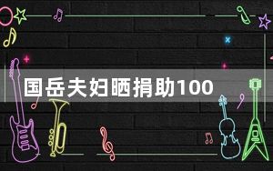 国岳夫妇晒捐助1000万证明 否认利用灾情作秀自证清白!