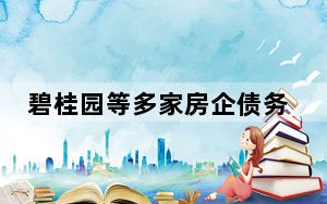 碧桂园等多家房企债务获展期 这到底是怎么回事？