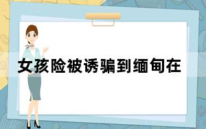 女孩险被诱骗到缅甸在加油站获救 轻信朋友的谎话！