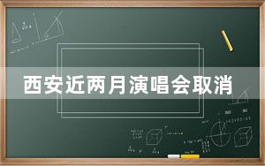 西安近两月演唱会取消?文旅局回应 这到底是怎么回事？