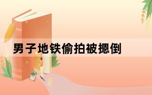 男子地铁偷拍被摁倒 吓得掰断手机 做贼心虚！