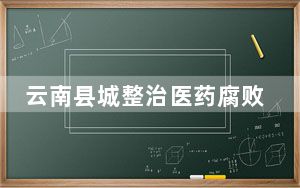 云南县城整治医药腐败 百人主动退赃 围猎揭秘套路和利益链条!
