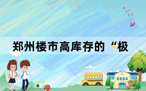 郑州楼市高库存的“极限拉扯” 背后真相令人震惊