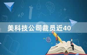 美科技公司裁员近40万人 CEO薪资却”暴增近3500％”！