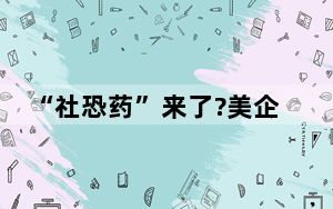 “社恐药”来了?美企股价暴涨 这只药股今天暴涨24倍！