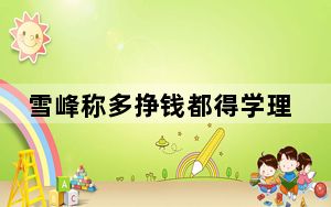 雪峰称多挣钱都得学理工科 直言不讳的表达引起网友热议