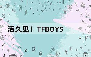 活久见！TFBOYS新歌《明天见》发布 10周年演唱会真的有新歌!