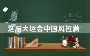这届大运会中国风拉满了 华流成为顶流
