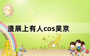 漫展上有人cos吴京 吴京看了都能直接震惊的程度！