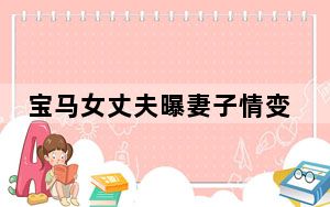 宝马女丈夫曝妻子情变 收27万后失联原因曝光