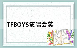 TFBOYS演唱会笑话 让粉丝捧腹大笑也让网友大开眼界！
