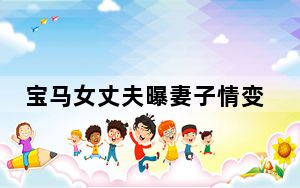 宝马女丈夫曝妻子情变 收27万后失联实在太无语了