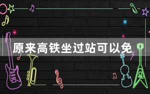 原来高铁坐过站可以免费坐回去 因个人原因坐过站还得乖乖补票！