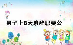 男子上8天班辞职要公司赔偿100万 网友：只许州官放火,不许百姓点灯？？