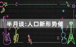 半月谈:人口新形势催动教育大变革 做好科学的教育发展规划！