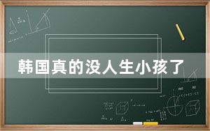 韩国真的没人生小孩了吗?去年生育率仅为0.78！