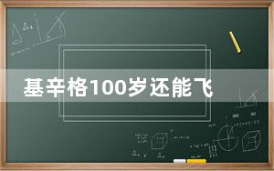 基辛格100岁还能飞来北京出差 他的身体情况依旧这么好！
