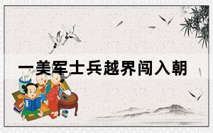 一美军士兵越界闯入朝鲜 细节曝光 目击者：被那个人的行为搞懵了!