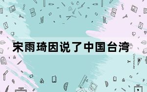 宋雨琦因说了中国台湾被韩网热议 这些韩网人破防得真是奇葩!