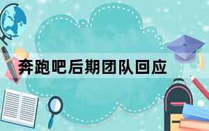 奔跑吧后期团队回应 最后一期能播！