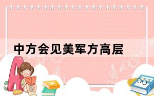 中方会见美军方高层 透露什么信号 意味着什么？