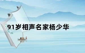 91岁相声名家杨少华住院 本人表示：争取再多活上几年吧！