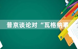 普京谈论对“瓦格纳事件”的立场 他是怎么说的？？