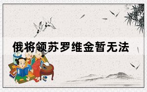 俄将领苏罗维金暂无法取得联系 未明确说明苏罗维金具体在哪里!