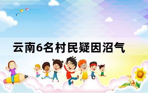 云南6名村民疑因沼气中毒身亡 已经上报应急管理部