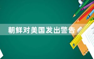 朝鲜对美国发出警告 中方回应 中方始终致力于劝和促谈！