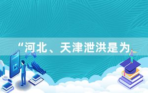 “河北、天津泄洪是为了保北京”？专家详解蓄滞洪区