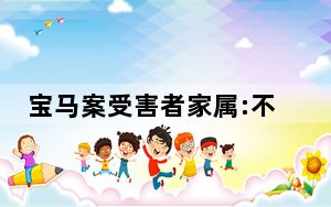 宝马案受害者家属:不认可判决结果 称太恶劣！姐姐至今仍不能开口说话！
