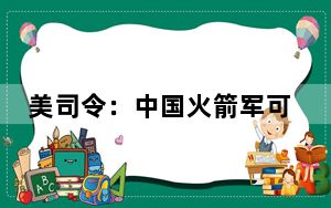 美司令：中国火箭军可以直接击中我们 如果不想挨打就该做点什么!