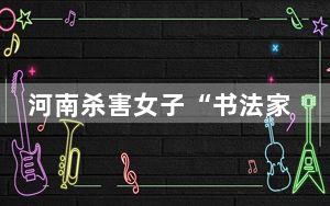 河南杀害女子“书法家”被找到 已死亡 好一个“德艺双馨”的艺术家!