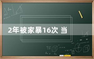 2年被家暴16次 当事女子发声：怀孕2个月便开始拳打脚踢！！