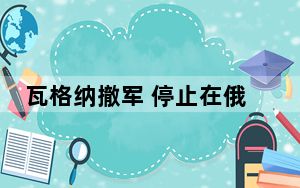 瓦格纳撤军 停止在俄境内活动 卢卡申科与普里戈任达成共识