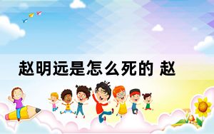 赵明远是怎么死的 赵明远个人资料简介照片曝光
