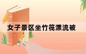 女子景区坐竹筏漂流被汽车撞了 真的太离谱了！
